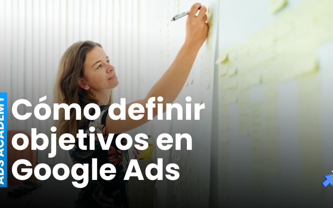 Cómo Definir Objetivos Efectivos para tu Estrategia de Google Ads